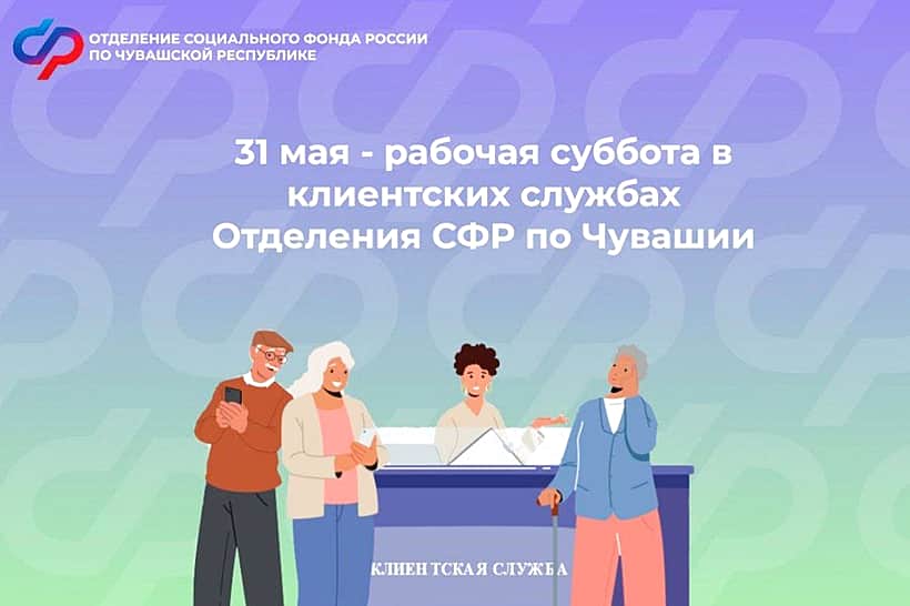 31 мая клиентские службы Отделения СФР по Чувашии будут вести приём граждан.